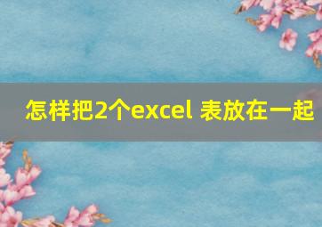 怎样把2个excel 表放在一起